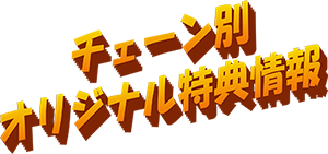 チェーン別オリジナル特典情報