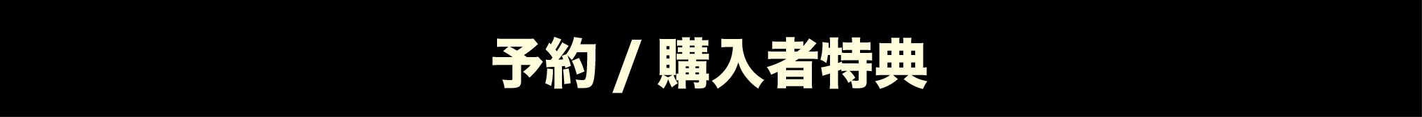 予約 / 購入者特典