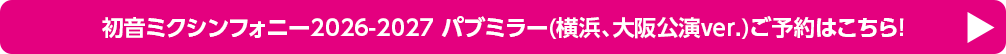 初音ミクシンフォニー2026-2027 パブミラー（横浜、大阪公演ver.）ご予約はこちら！